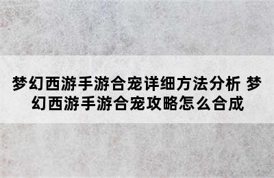 梦幻西游手游合宠详细方法分析 梦幻西游手游合宠攻略怎么合成